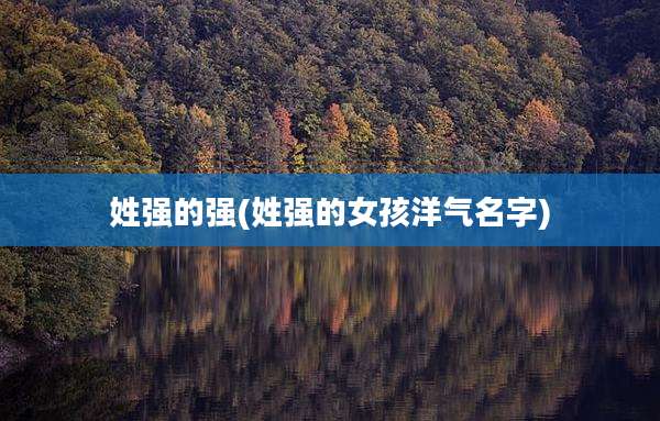 姓强的强(姓强的女孩洋气名字)