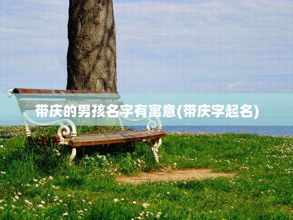 带庆的男孩名字有寓意(带庆字起名)