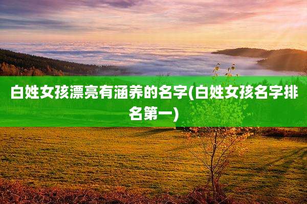 白姓女孩漂亮有涵养的名字(白姓女孩名字排名第一)