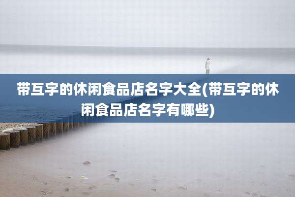 带互字的休闲食品店名字大全(带互字的休闲食品店名字有哪些)