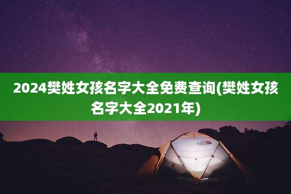 2024樊姓女孩名字大全免费查询(樊姓女孩名字大全2021年)