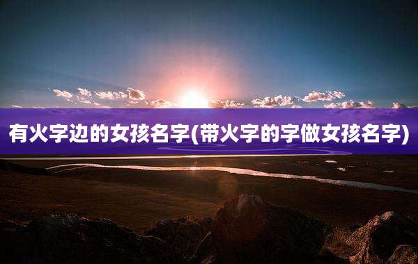 有火字边的女孩名字(带火字的字做女孩名字)