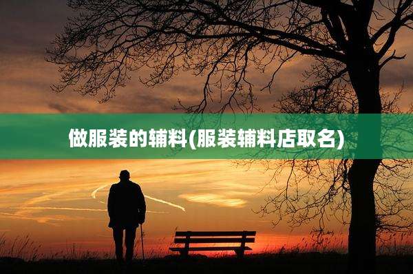 做服装的辅料(服装辅料店取名)