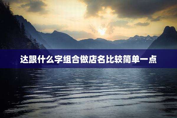 达跟什么字组合做店名比较简单一点