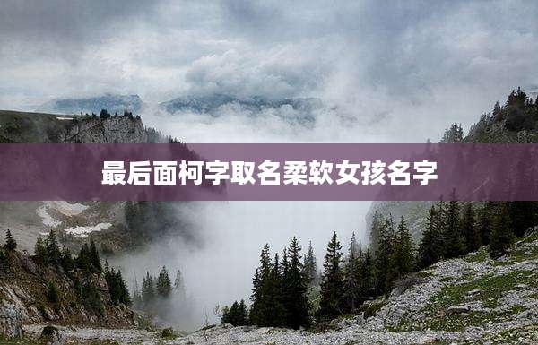 最后面柯字取名柔软女孩名字