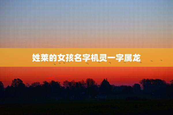 姓莱的女孩名字机灵一字属龙