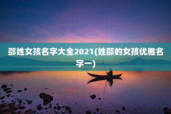 邵姓女孩名字大全2021(姓邵的女孩优雅名字一)