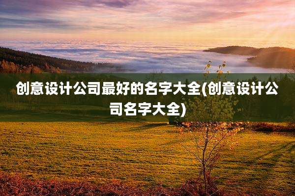 创意设计公司最好的名字大全(创意设计公司名字大全)