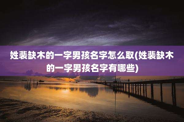 姓裴缺木的一字男孩名字怎么取(姓裴缺木的一字男孩名字有哪些)