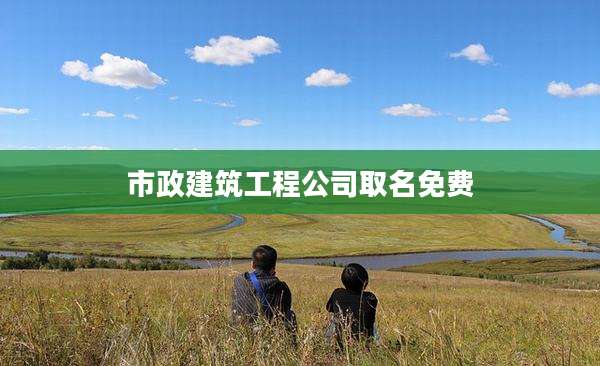 市政建筑工程公司取名免费