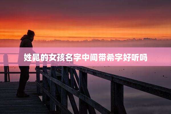 姓晁的女孩名字中间带希字好听吗