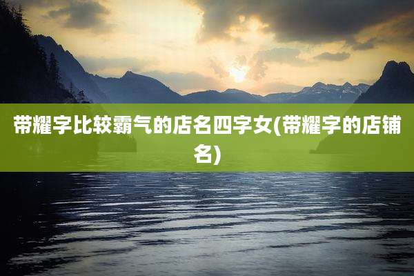 带耀字比较霸气的店名四字女(带耀字的店铺名)