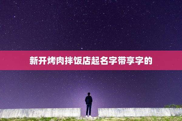 新开烤肉拌饭店起名字带享字的