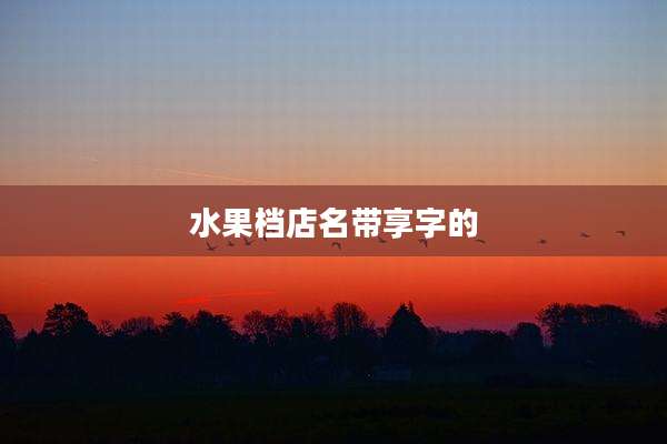 水果档店名带享字的