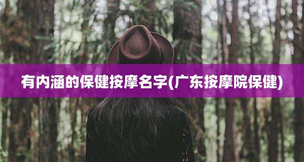 有内涵的保健按摩名字(广东按摩院保健)
