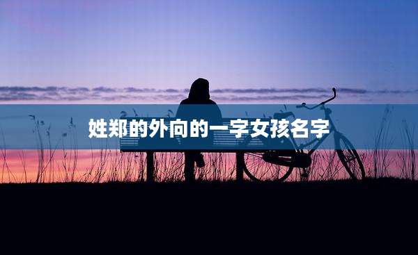 姓郑的外向的一字女孩名字