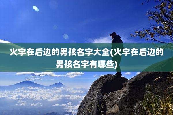 火字在后边的男孩名字大全(火字在后边的男孩名字有哪些)