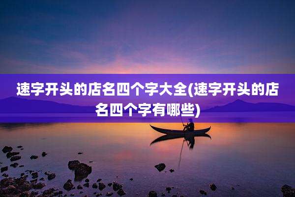 速字开头的店名四个字大全(速字开头的店名四个字有哪些)