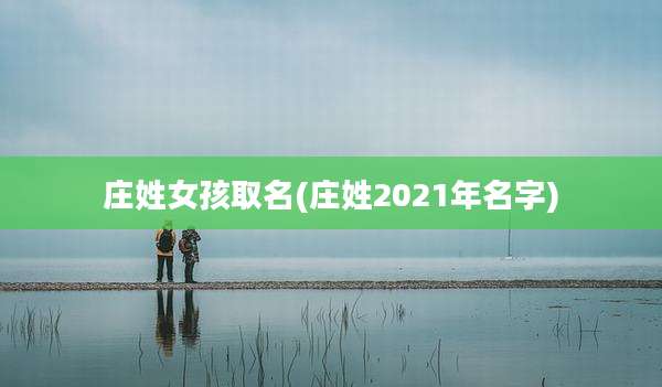庄姓女孩取名(庄姓2021年名字)