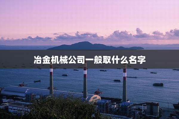 冶金机械公司一般取什么名字