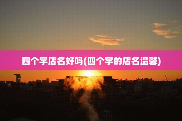四个字店名好吗(四个字的店名温馨)