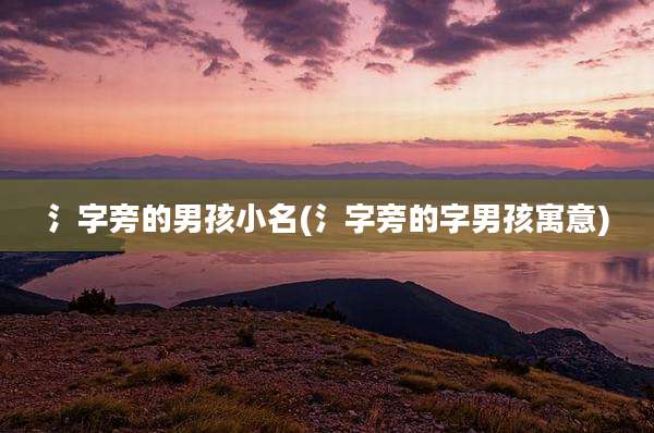氵字旁的男孩小名(氵字旁的字男孩寓意)