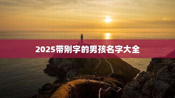 2025带刚字的男孩名字大全