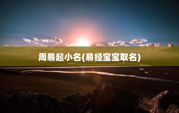 周易起小名(易经宝宝取名)