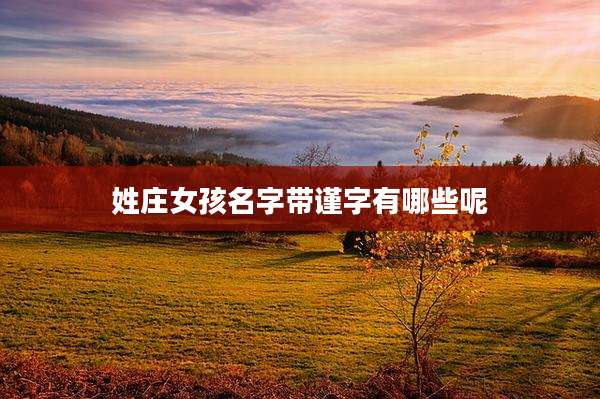 姓庄女孩名字带谨字有哪些呢