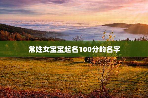 常姓女宝宝起名100分的名字
