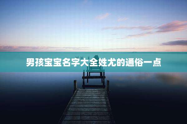 男孩宝宝名字大全姓尤的通俗一点