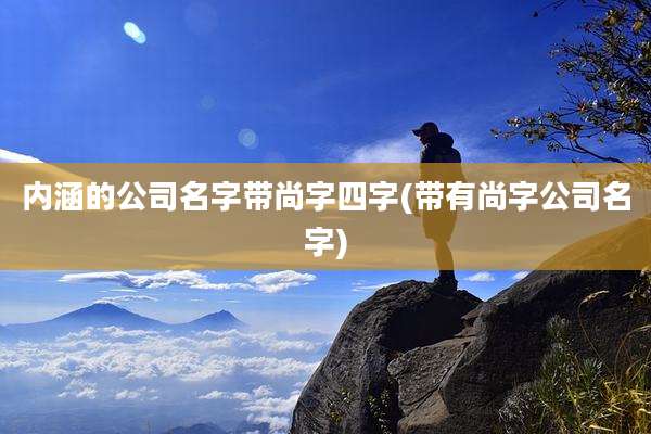 内涵的公司名字带尚字四字(带有尚字公司名字)