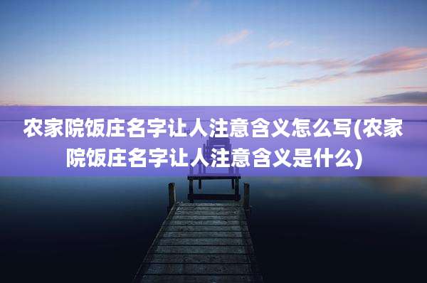 农家院饭庄名字让人注意含义怎么写(农家院饭庄名字让人注意含义是什么)