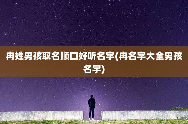 冉姓男孩取名顺口好听名字(冉名字大全男孩名字)