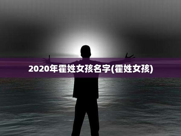 2020年霍姓女孩名字(霍姓女孩)