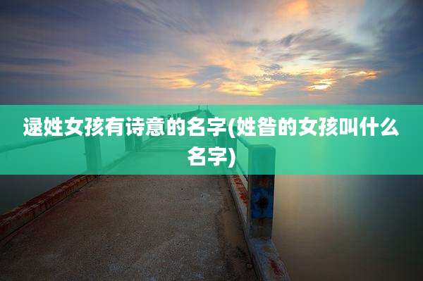 逯姓女孩有诗意的名字(姓昝的女孩叫什么名字)