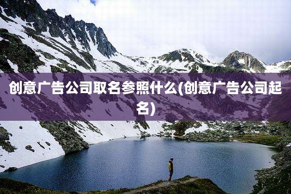 创意广告公司取名参照什么(创意广告公司起名)