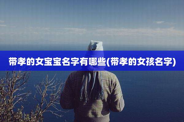 带孝的女宝宝名字有哪些(带孝的女孩名字)