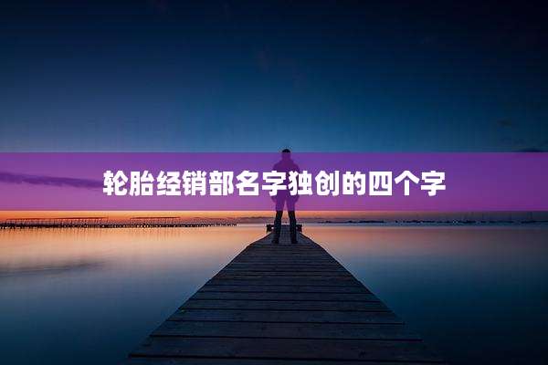 轮胎经销部名字独创的四个字