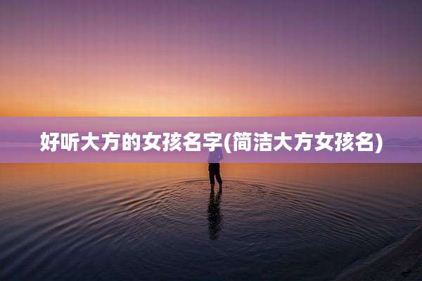 好听大方的女孩名字(简洁大方女孩名)