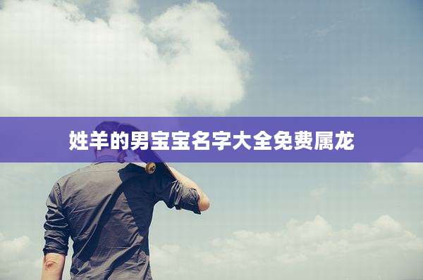 姓羊的男宝宝名字大全免费属龙