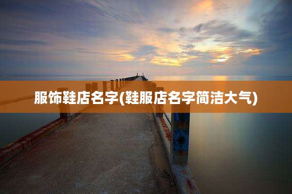 服饰鞋店名字(鞋服店名字简洁大气)