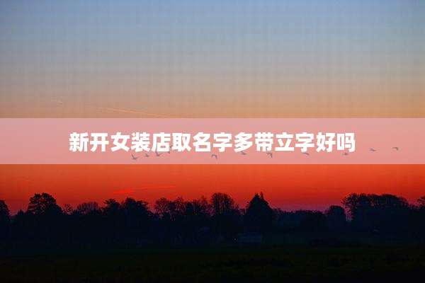 新开女装店取名字多带立字好吗