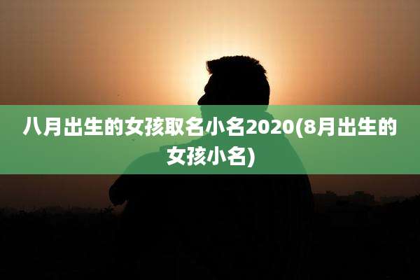 八月出生的女孩取名小名2020(8月出生的女孩小名)