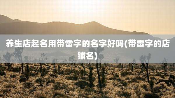 养生店起名用带雷字的名字好吗(带雷字的店铺名)