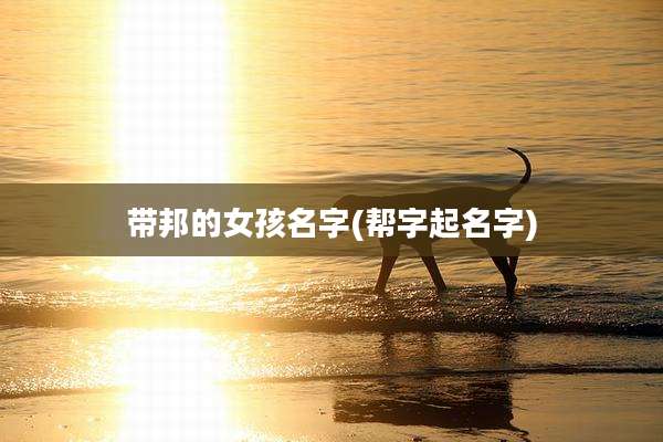 带邦的女孩名字(帮字起名字)