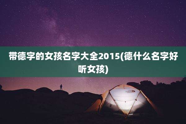 带德字的女孩名字大全2015(德什么名字好听女孩)