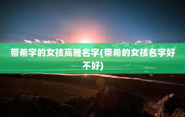带希字的女孩高雅名字(带希的女孩名字好不好)
