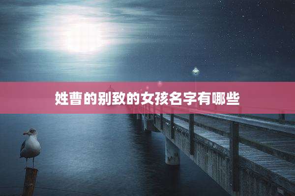 姓曹的别致的女孩名字有哪些