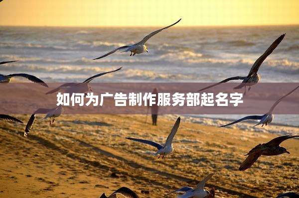 如何为广告制作服务部起名字
